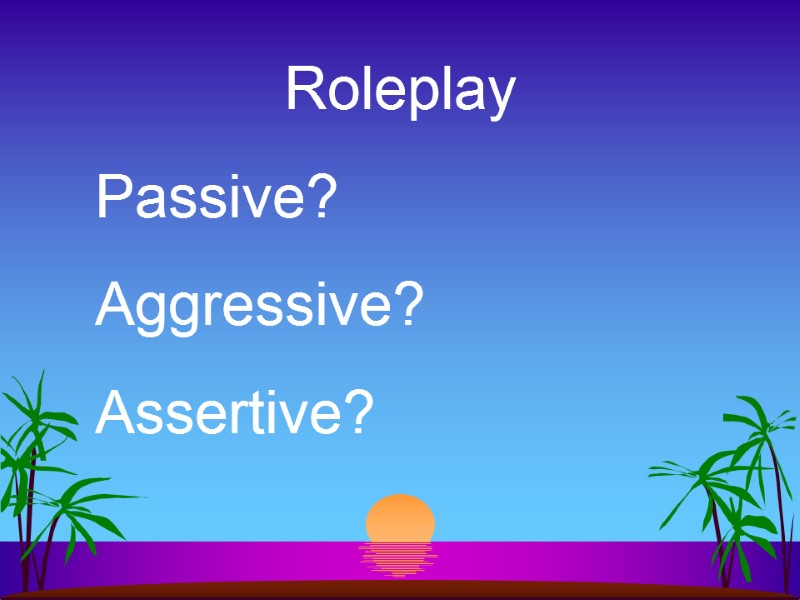 Roleplay Passive? Aggressive? Assertive?